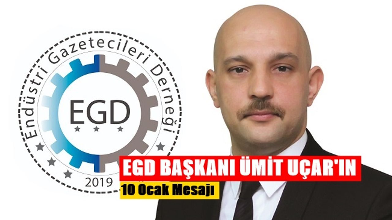 Endüstri Gazeteciler Derneği (EGD) Başkanı Ümit Uçar'ın "10 Ocak Mesajı"