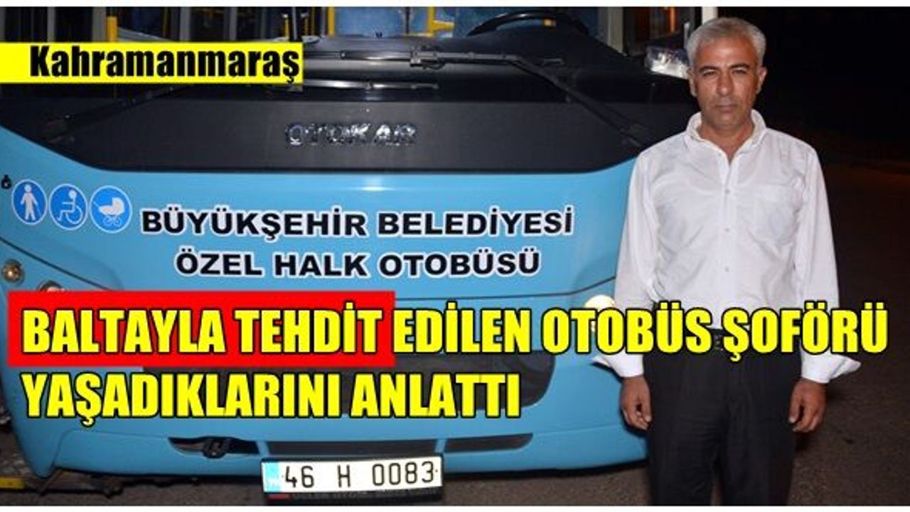 Baltayla tehdit edilen otobüs şoförü yaşadıklarını anlattı