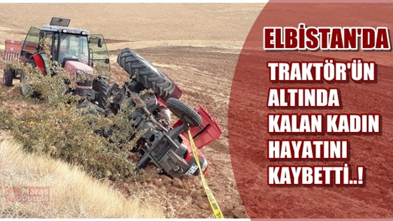 Elbistan'da traktörün altında kalan kadın hayatını kaybetti