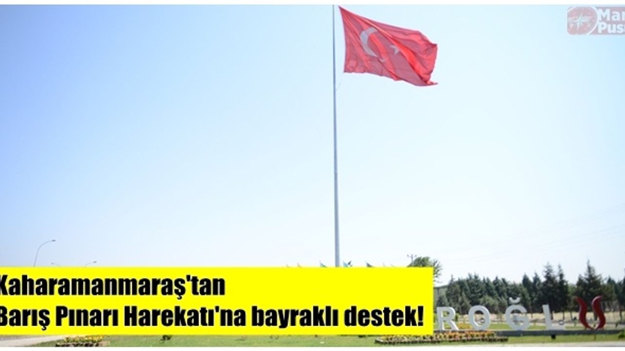 Kahramanmaraş'tan Barış Pınarı Harekatı'na bayraklı destek!