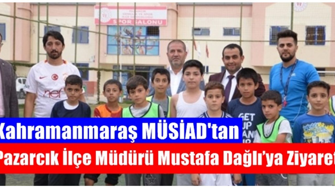 Kahramanmaraş MÜSİAD'tan Pazarcık İlçe Müdürü Mustafa Dağlı’ya Ziyaret