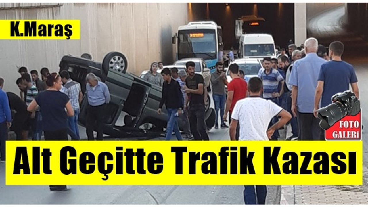 Kahramanmaraş'taki alt geçitte trafik kazası