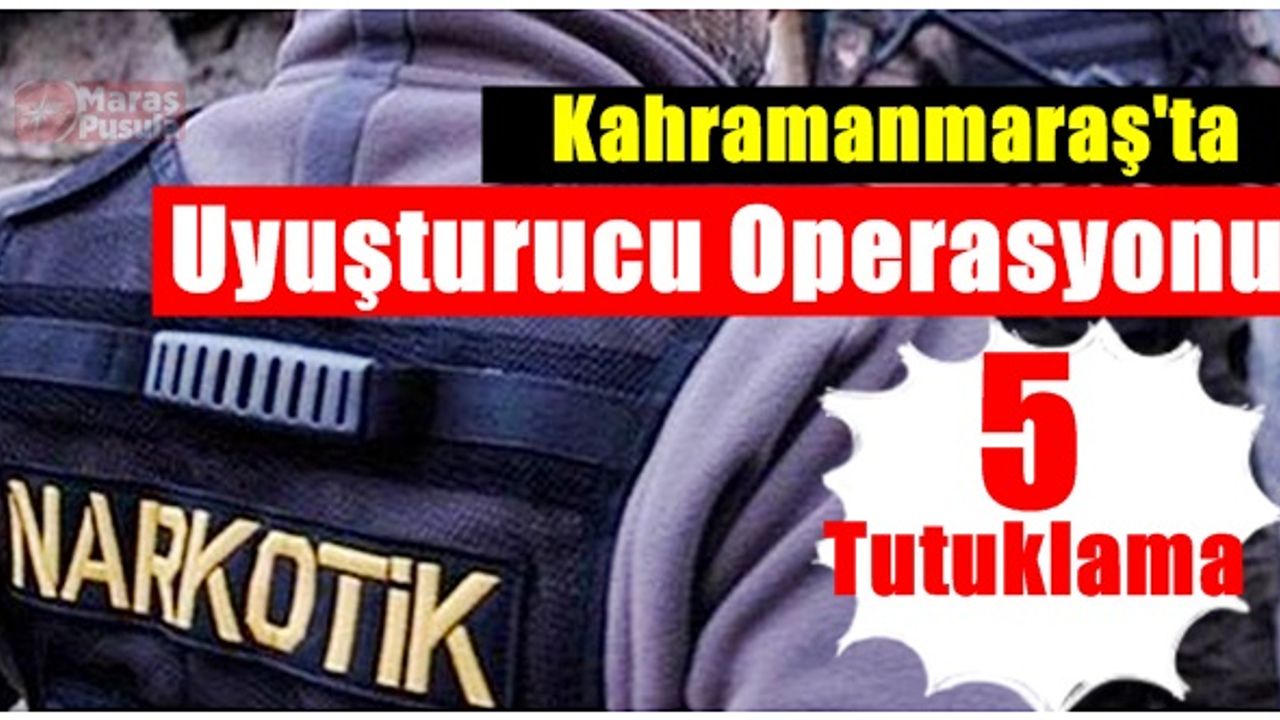 Kahramanmaraş'ta Uyuşturucu Operasyonu 5 Tutuklama!