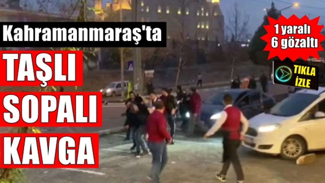 Kahramanmaraş'ta taşlı sopalı kavga: 1 yaralı 6 gözaltı