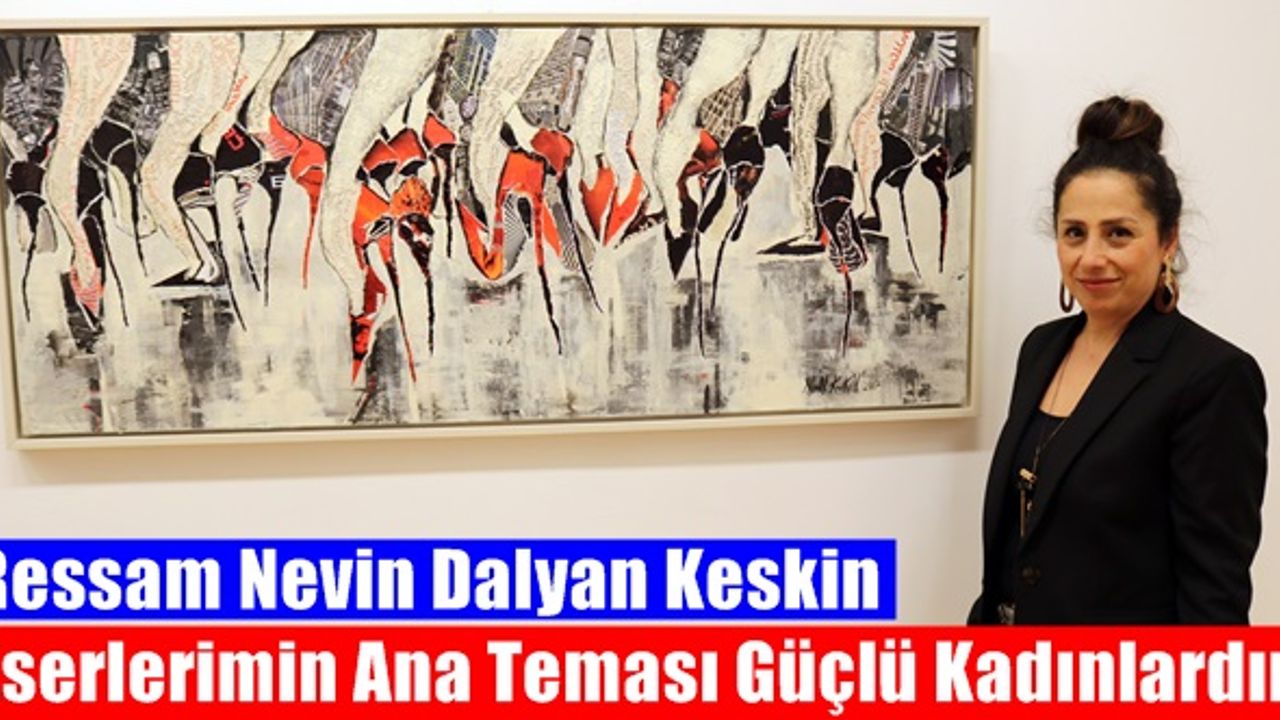 Ressam Nevin Dalyan Keskin, Eserlerimin Ana Teması Güçlü Kadınlardır
