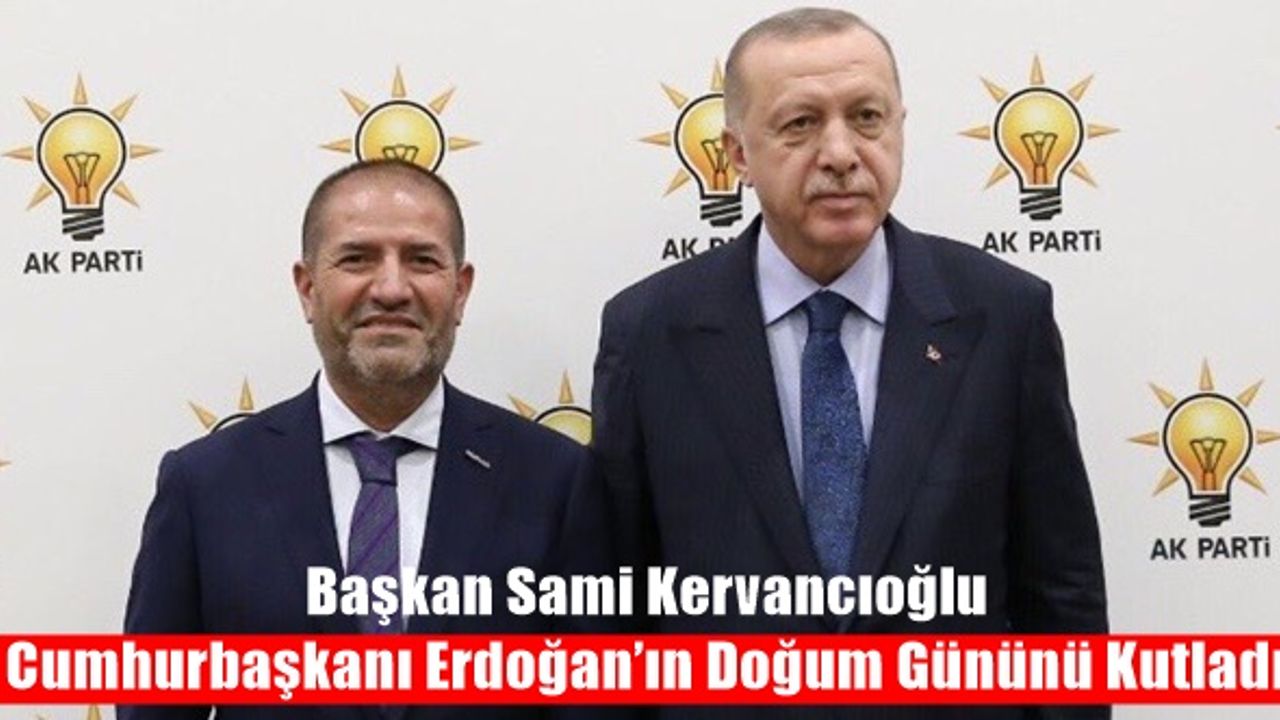 Sami Kervancıoğlu, Cumhurbaşkanı Erdoğan’ın Doğum Gününü Kutladı