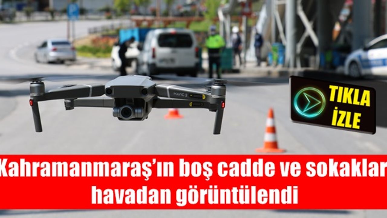Kahramanmaraş’ın boş cadde ve sokakları havadan görüntülendi