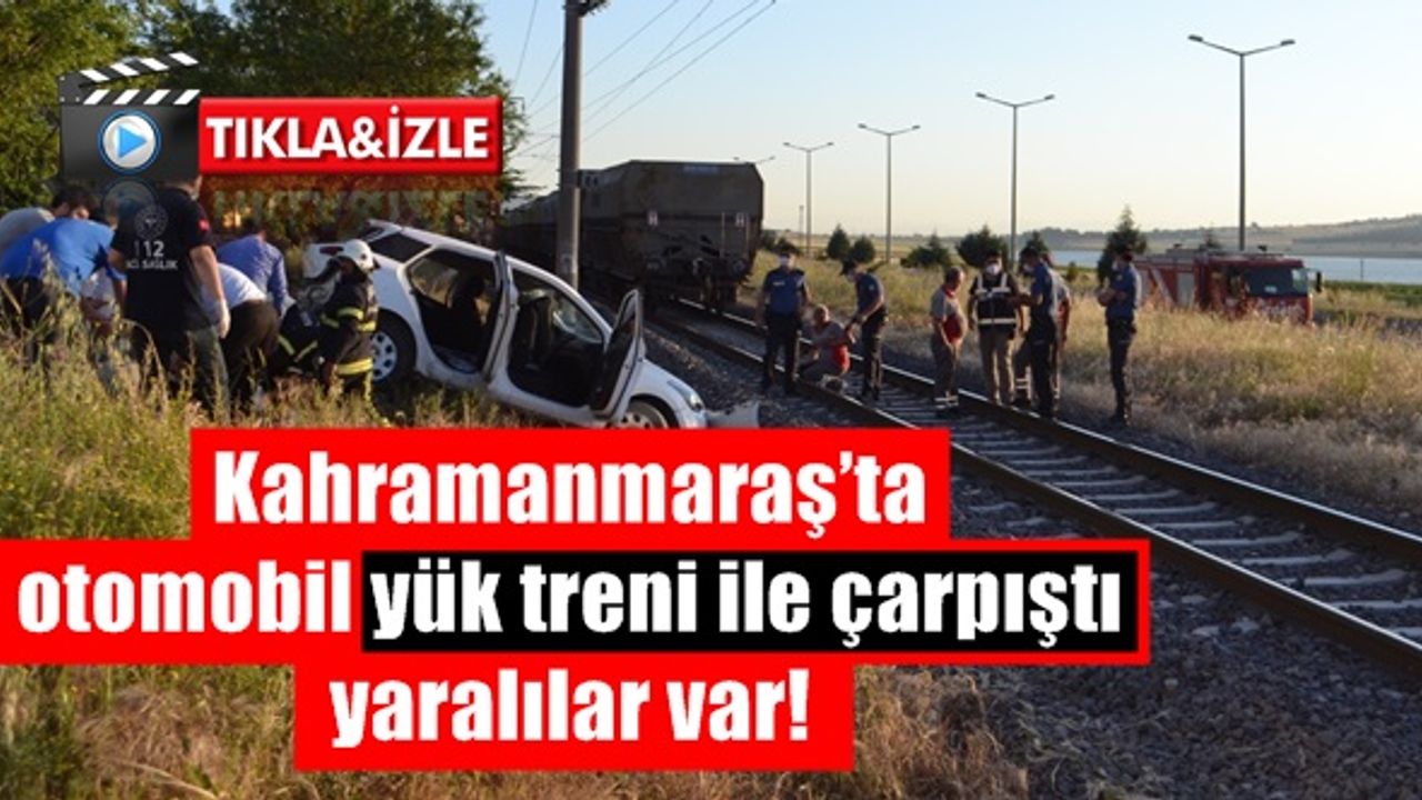 Kahramanmaraş’ta otomobil yük treni ile çarpıştı yaralılar var!