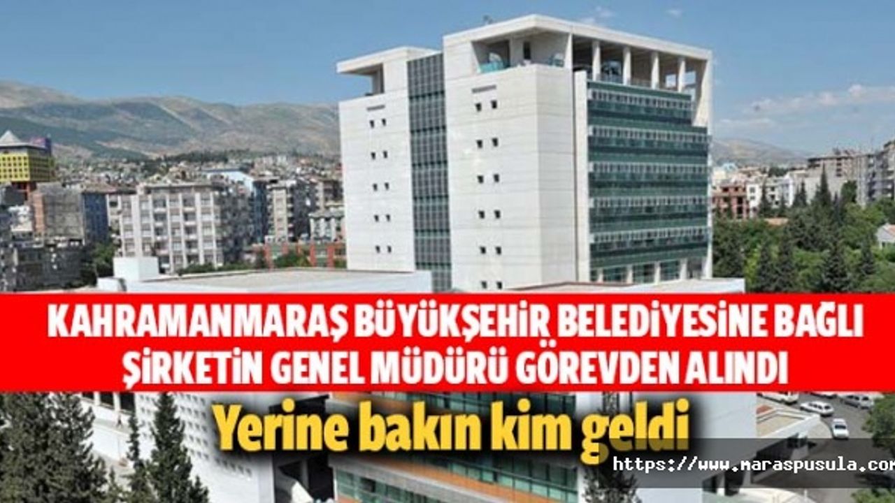 Kahramanmaraş Büyükşehir Belediyesine bağlı şirketin genel müdürü görevden alındı