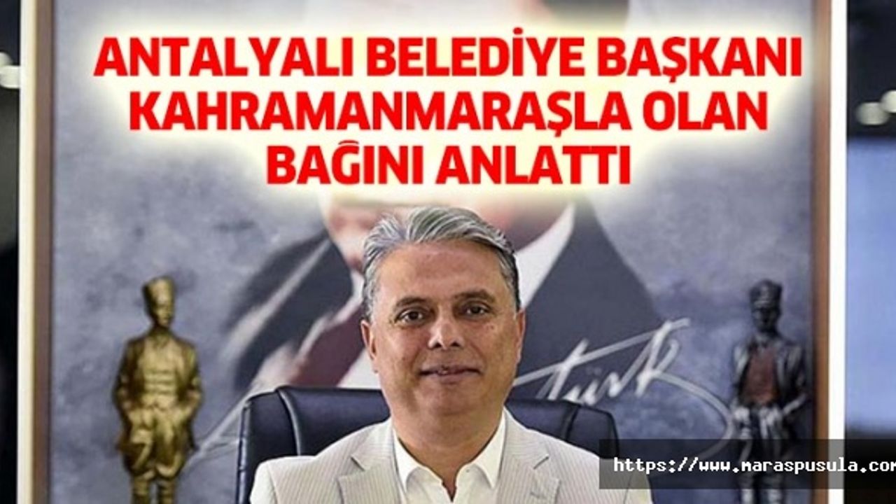 Antalyalı belediye başkanı Kahramanmaraşla olan bağını anlattı