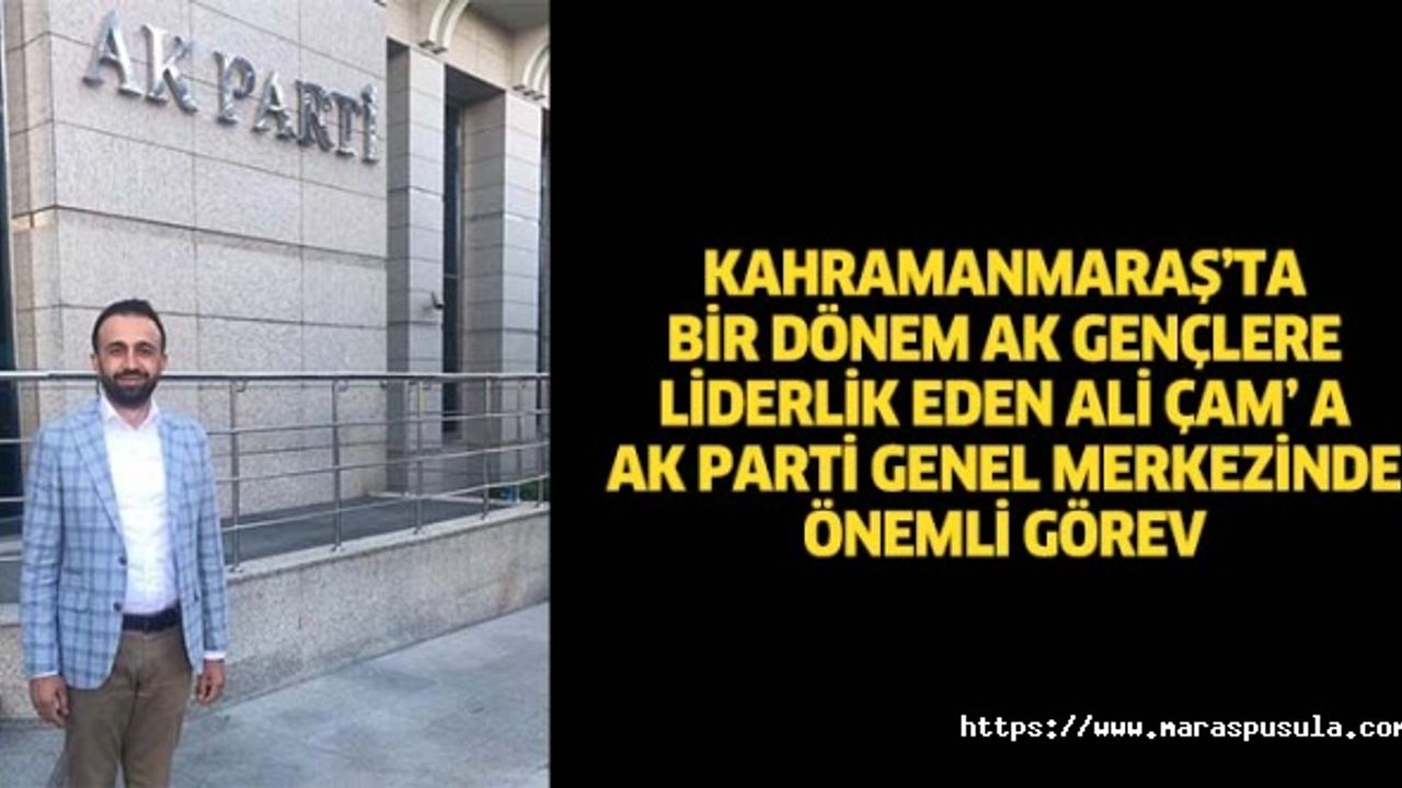 Kahramanmaraş’ta bir dönem Ak gençlere liderlik eden Ali Çam’ a Ak Parti genel merkezinde önemli görev