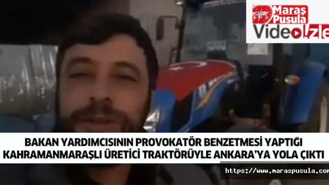 Bakan yardımcısının provokatör benzetmesi yaptığı Kahramanmaraşlı üretici traktörüyle Ankara’ya yola çıktı
