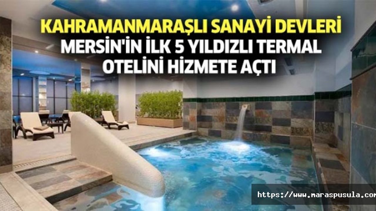 Kahramanmaraşlı sanayi devleri, Mersin'in ilk 5 yıldızlı termal otelini hizmete açtı