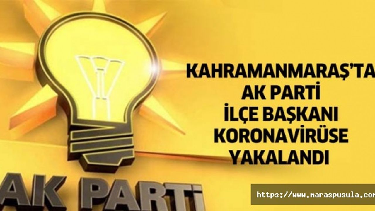 Kahramanmaraş’ta Ak Parti ilçe başkanı koronavirüse yakalandı