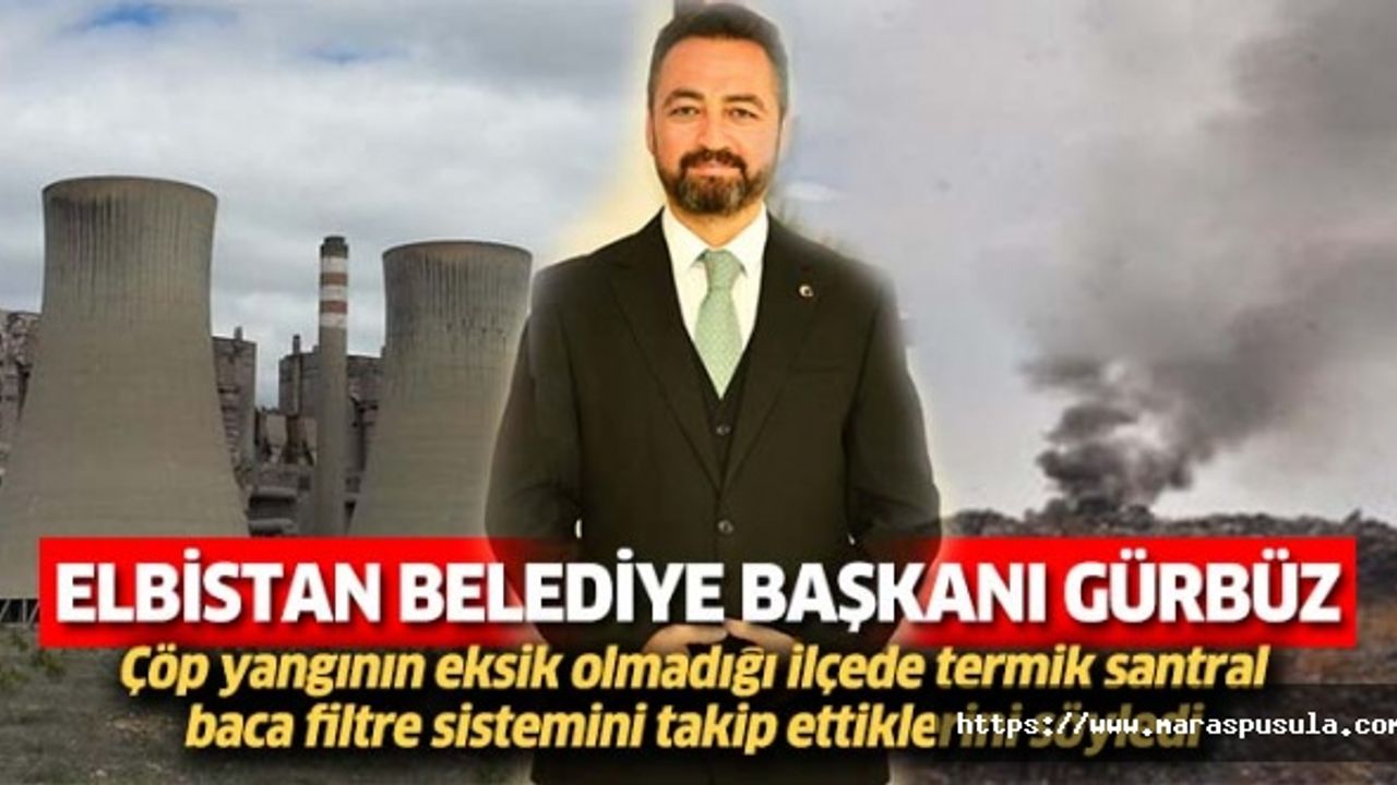 Elbistan Belediye Başkanı Gürbüz, Çöp yangının eksik olmadığı ilçede termik santral baca filtre sistemini takip ettiklerini söyledi