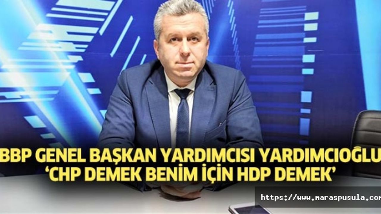 BBP Genel Başkan Yardımcısı Yardımcıoğlu, ‘CHP demek benim için HDP demek’