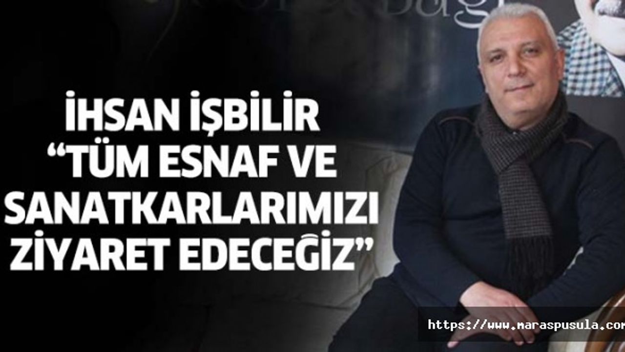 İhsan İşbilir, ‘Tüm esnaf ve sanatkarlarımızı ziyaret edeceğiz’