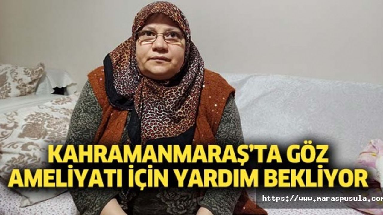 Kahramanmaraş’ta göz ameliyatı için yardım bekliyor
