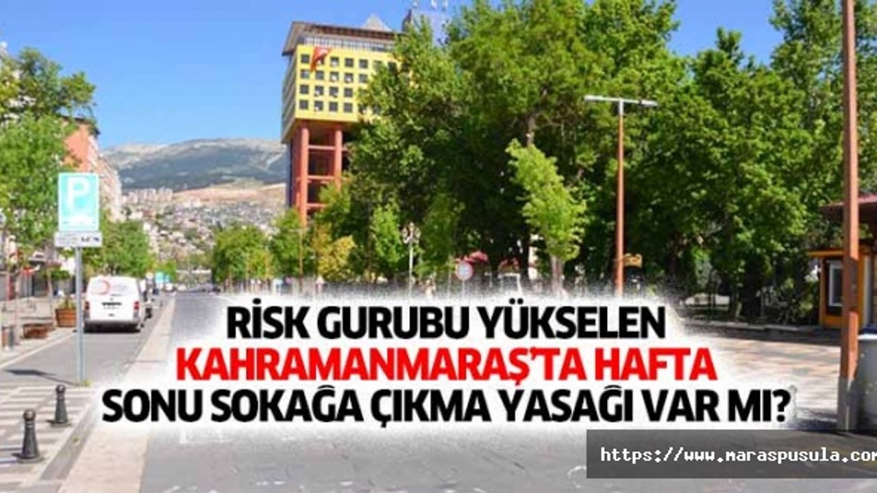 Kahramanmaraş’ta hafta sonu sokağa çıkma yasağı var mı?