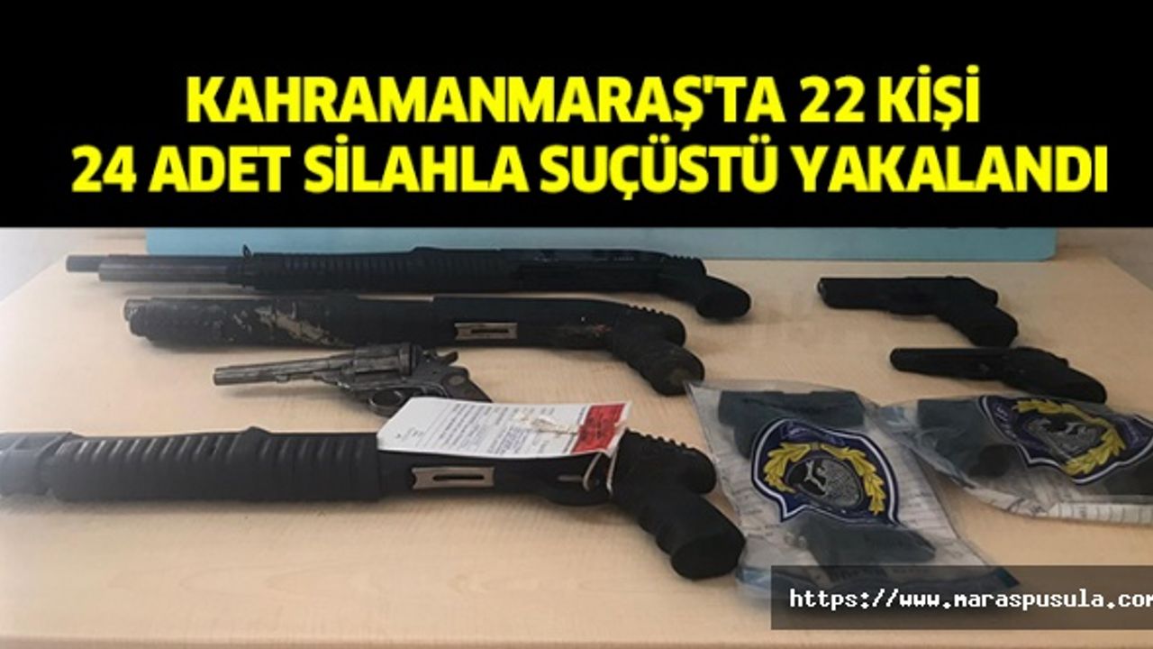 Kahramanmaraş'ta 22 kişi 24 adet silahla suçüstü yakalandı