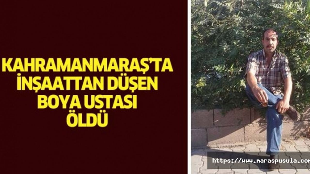 Kahramanmaraş’ta inşaattan düşen boya ustası öldü