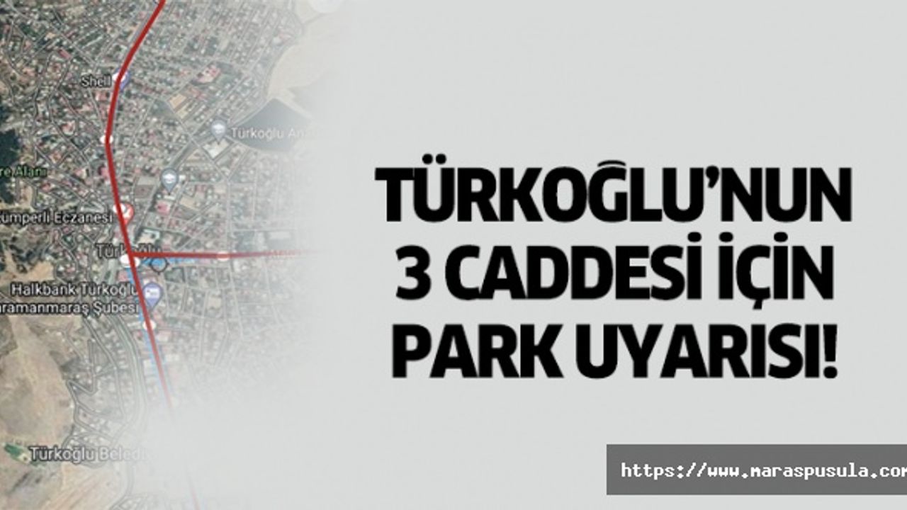 Türkoğlu’nun 3 caddesi için park uyarısı