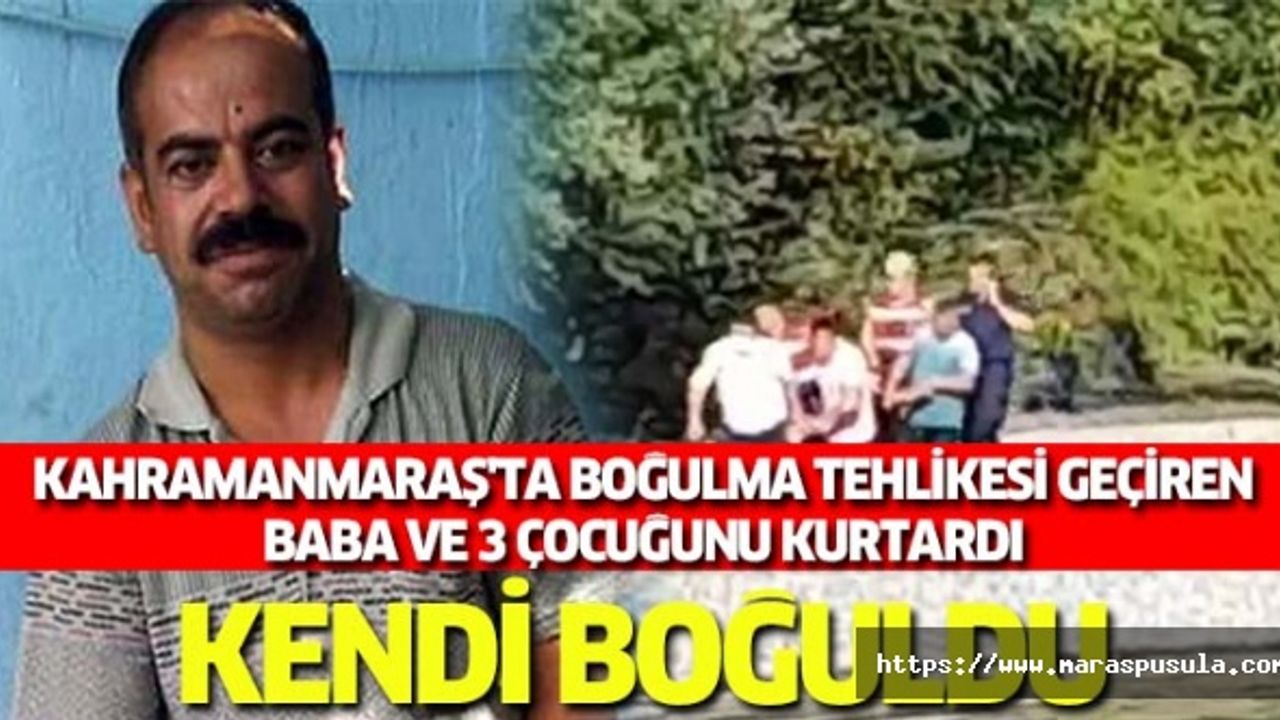 Kahramanmaraş'ta boğulma tehlikesi geçiren baba ve 3 çocuğunu kurtardı kendi boğuldu