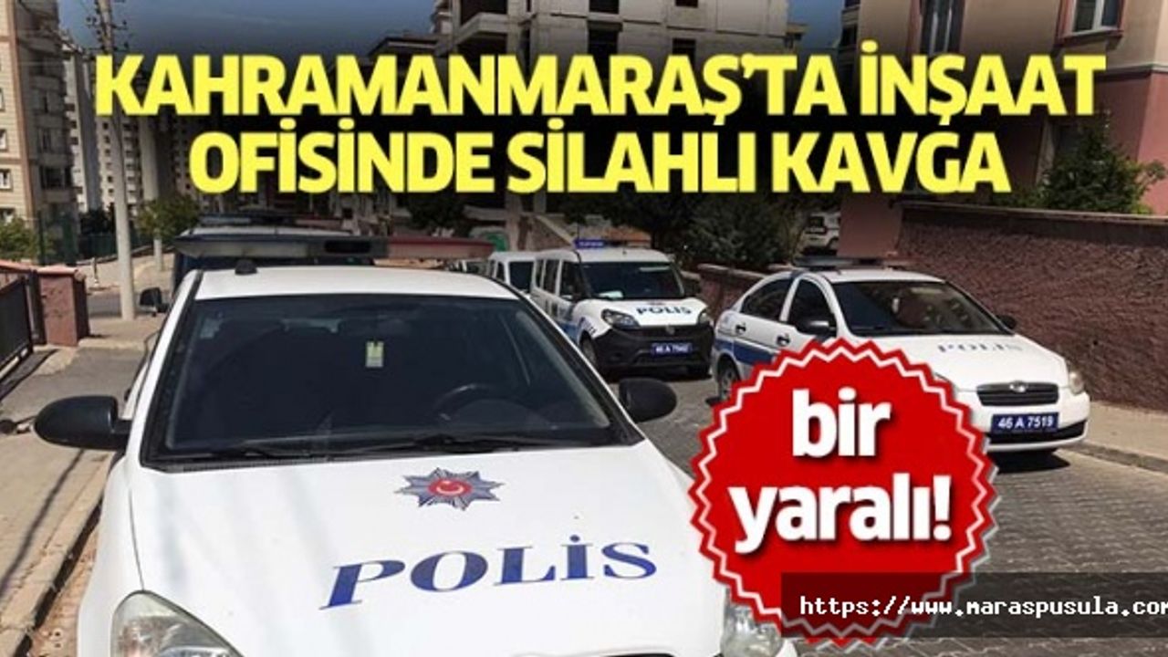 Kahramanmaraş’ta inşaat ofisinde silahlı kavga, 1 yaralı
