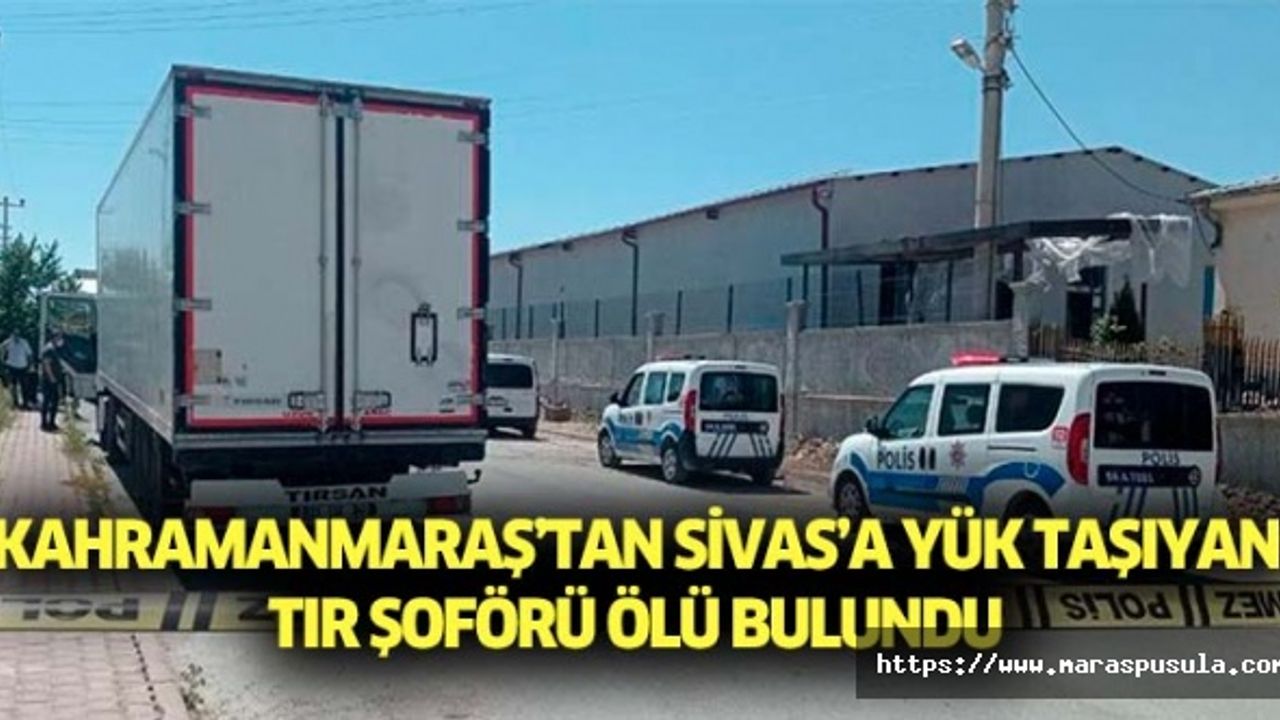 Kahramanmaraş’tan Sivas’a yük taşıyan tır şoförü ölü bulundu