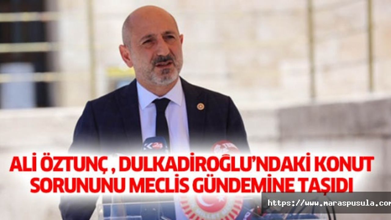 Ali Öztunç , Dulkadiroğlu’ndaki Konut Sorununu Meclis Gündemine Taşıdı