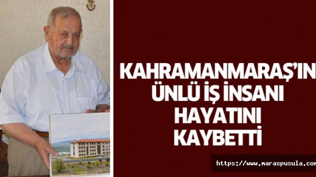 Kahramanmaraş’ın ünlü iş insanı hayatını kaybetti