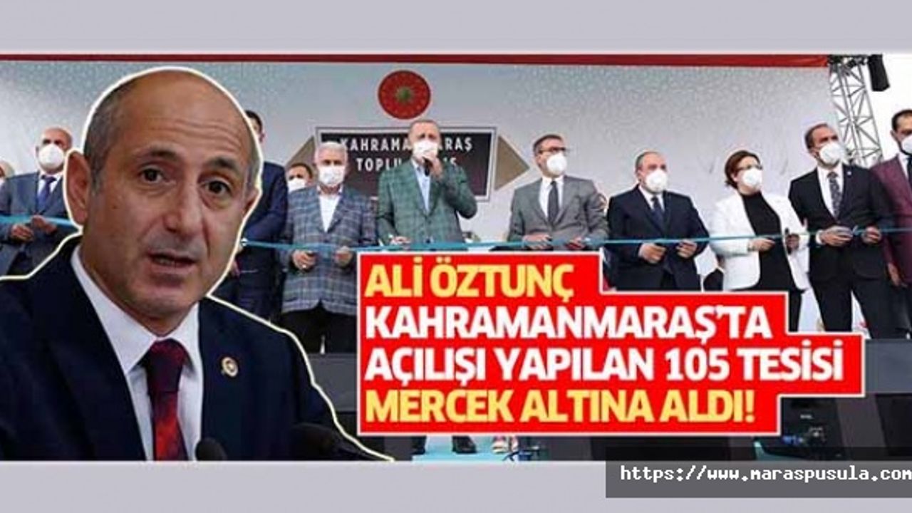 Ali Öztunç Kahramanmaraş’ta açılışı yapılan 105 tesisi mercek altına aldı