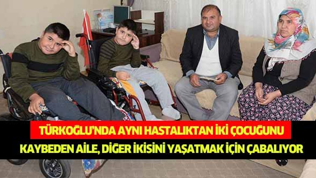Türkoğlu’nda aynı hastalıktan iki çocuğunu kaybeden aile, diğer ikisini yaşatmak için çabalıyor