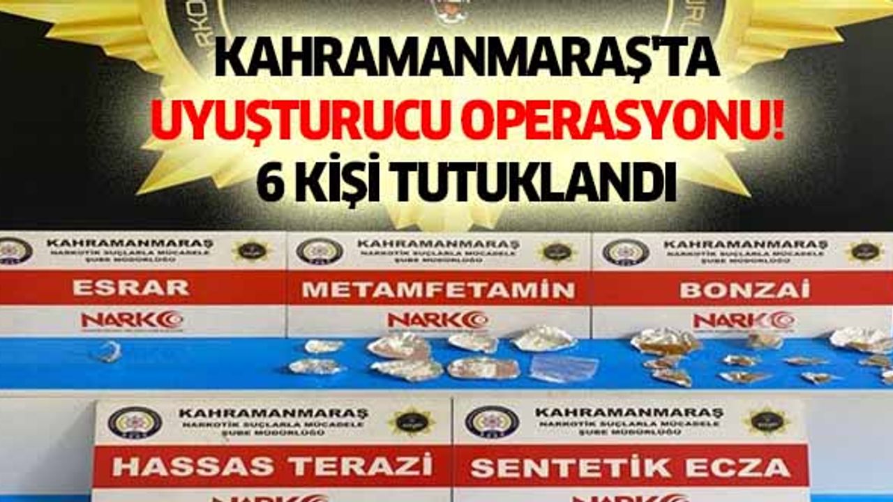 Kahramanmaraş'ta uyuşturucu operasyonu! 6 kişi tutuklandı