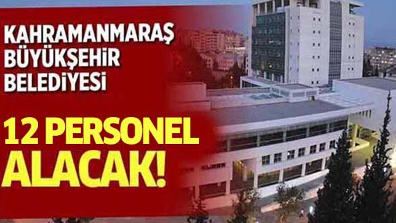 Kahramanmaraş Büyükşehir Belediyesi 12 personel alacak! İşte başvuru detayları..