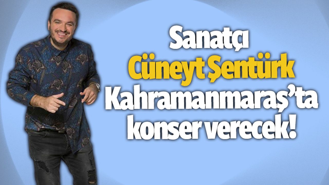 Cüneyt Şentürk Kahramanmaraş'ta konser verecek!
