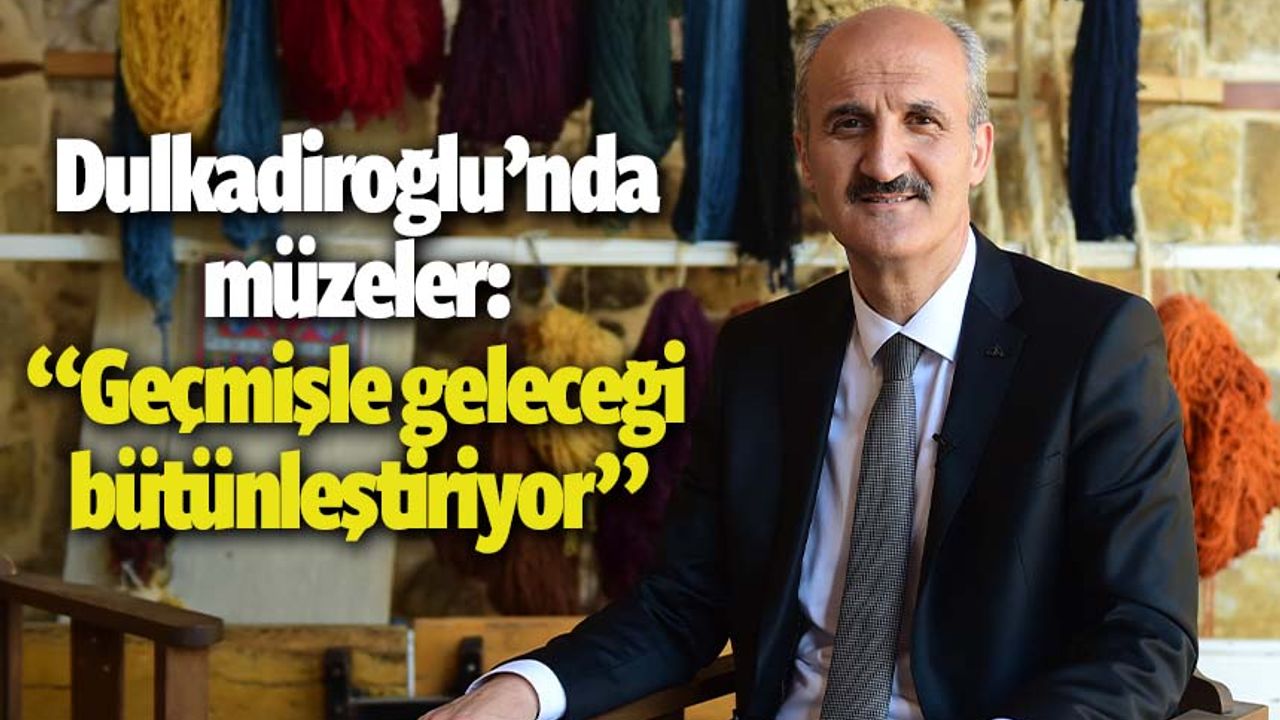 Dulkadiroğlu Belediye Başkanı Okay'dan müze açıklaması