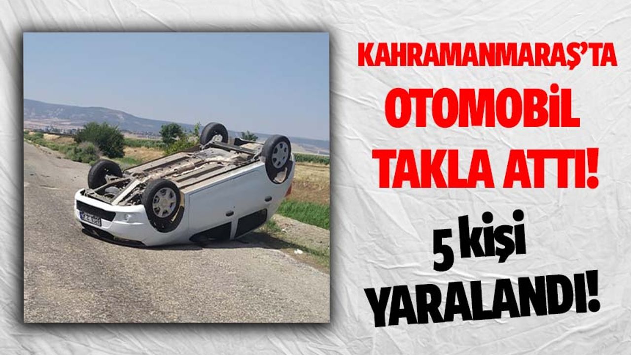 Kahramanmaraş'ta otomobil takla attı: 5 yaralı