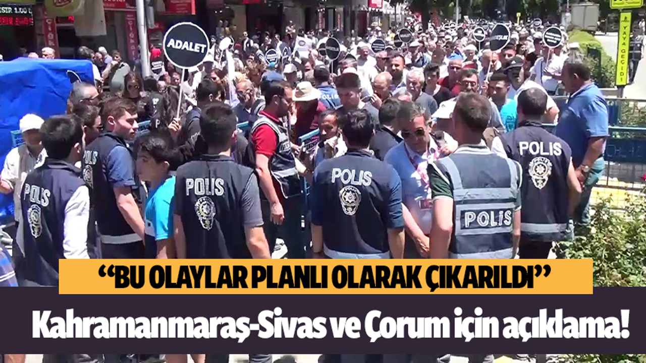 Kahramanmaraş Sivas ve Çorum'da ki olaylar için açıklama yapıldı