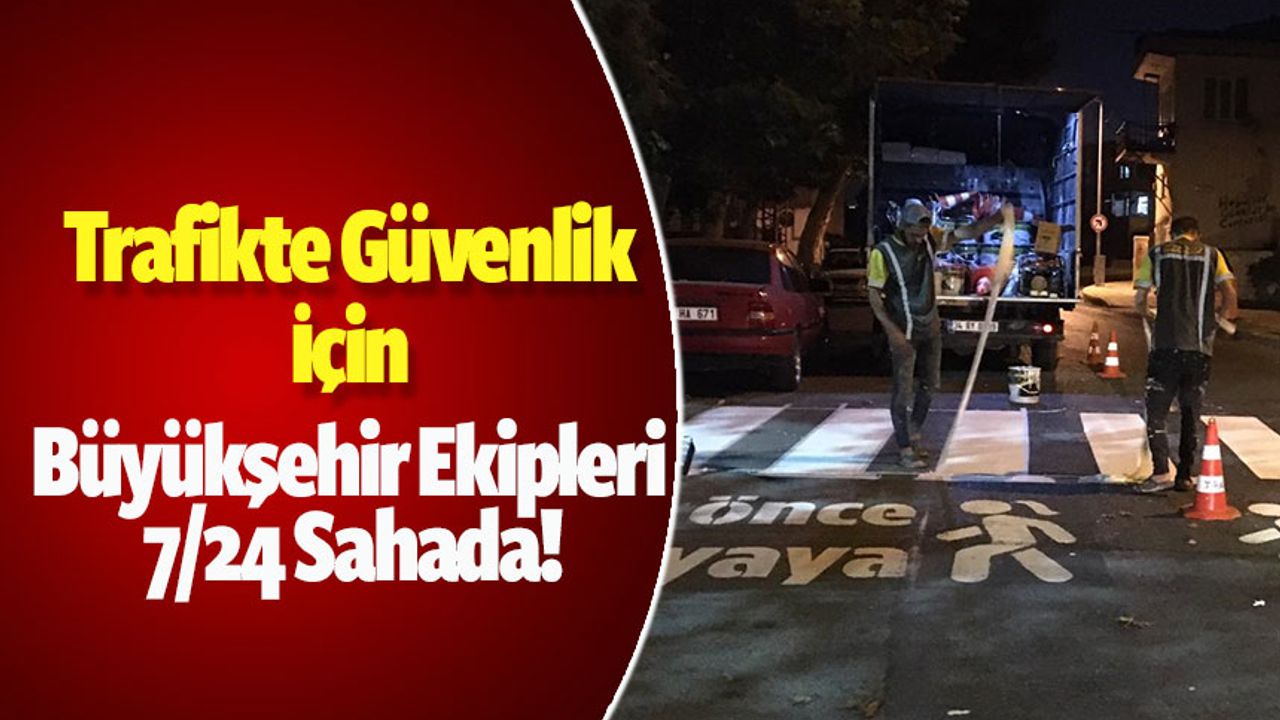 Trafikte Güvenlik İçin Büyükşehir Ekipleri 7/24 Sahada!