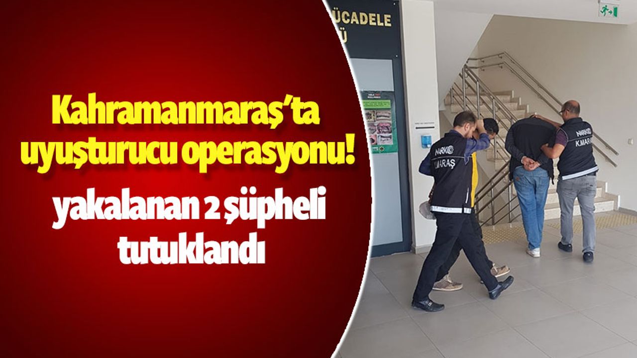 Kahramanmaraş'ta uyuşturucu operasyonu! 2 şüpheli tutuklandı