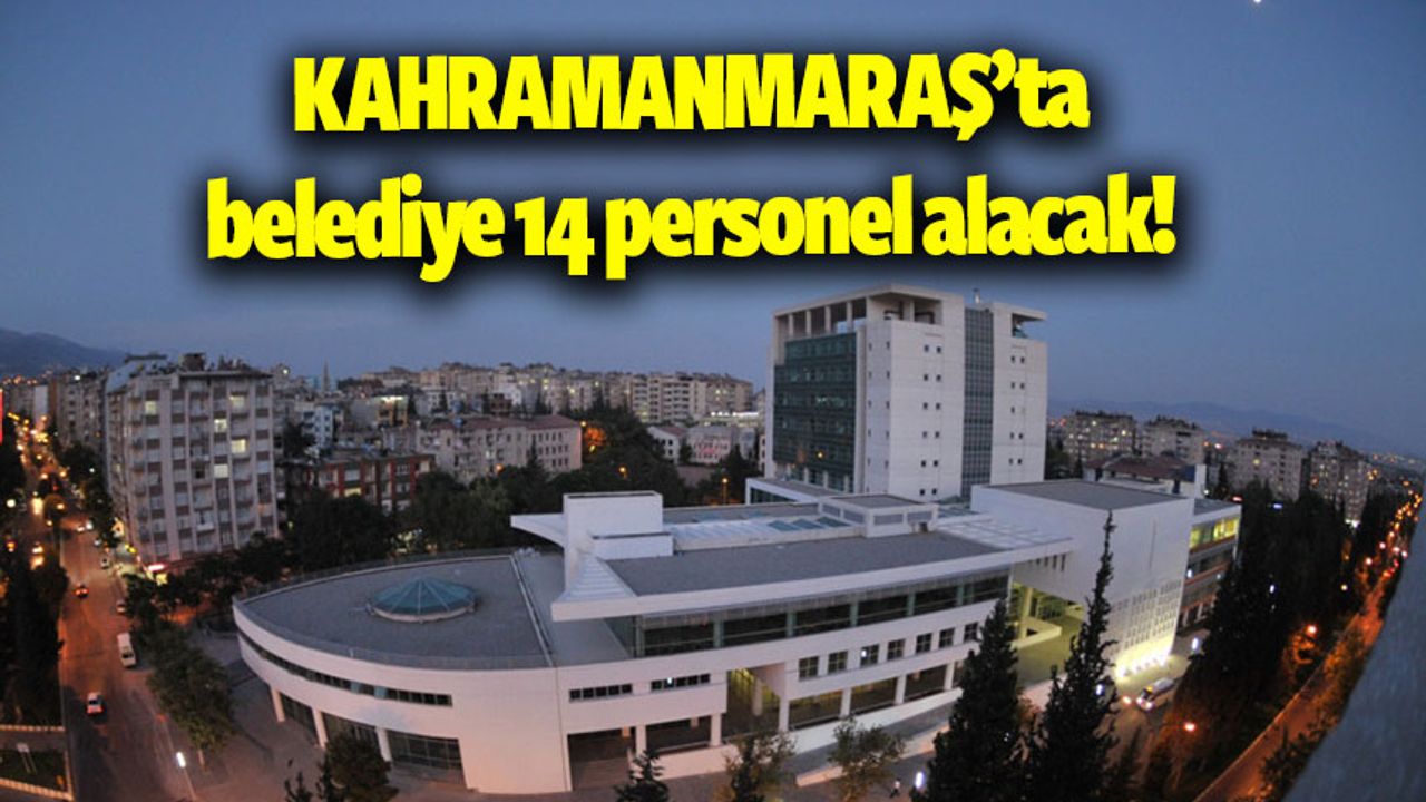 Kahramanmaraş Büyükşehir Belediyesi 14 personel alacak!