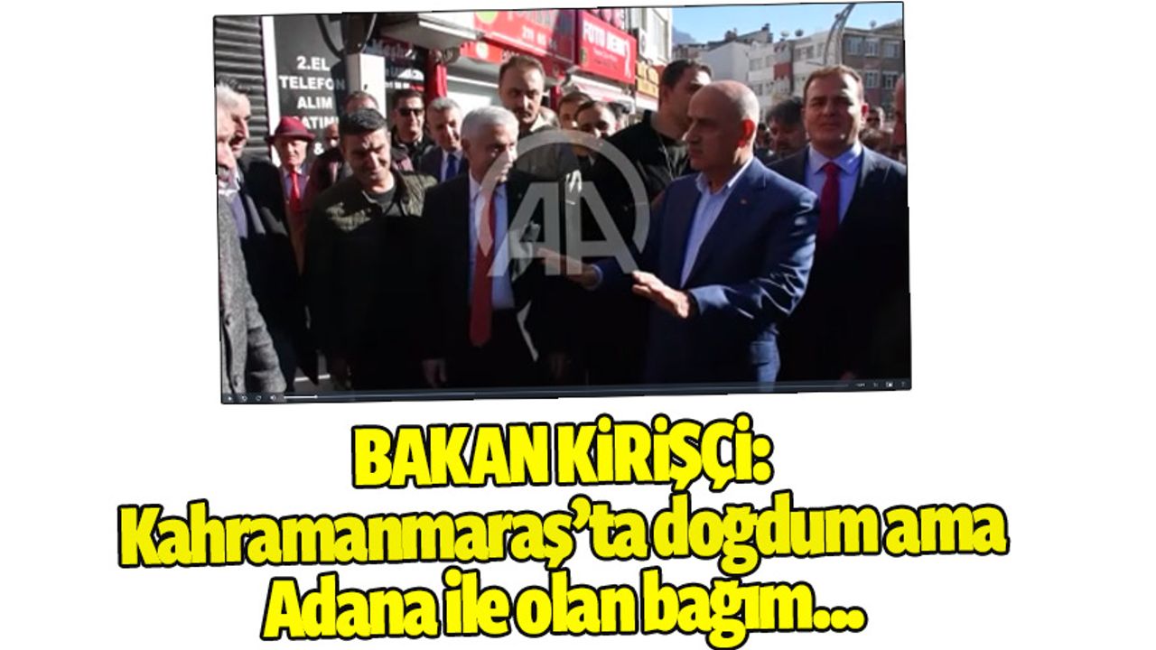Bakan Kirişçi: Kahramanmaraş ve Adana ile olan bağını anlattı