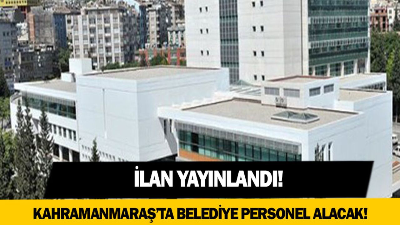 Kahramanmaraş'ta belediye personel ilanı yayınladı!