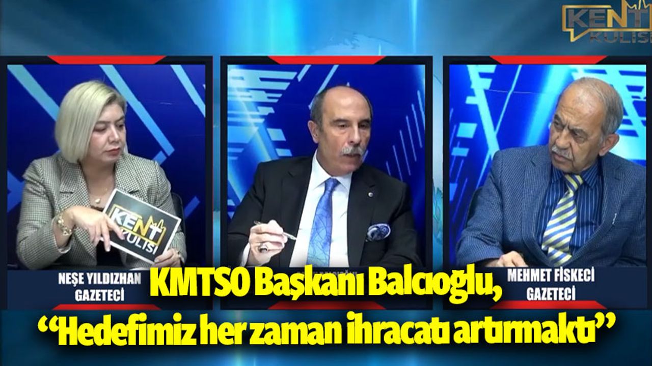 KMTSO Başkanı Balcıoğlu, “Hedefimiz her zaman ihracatı artırmaktı”