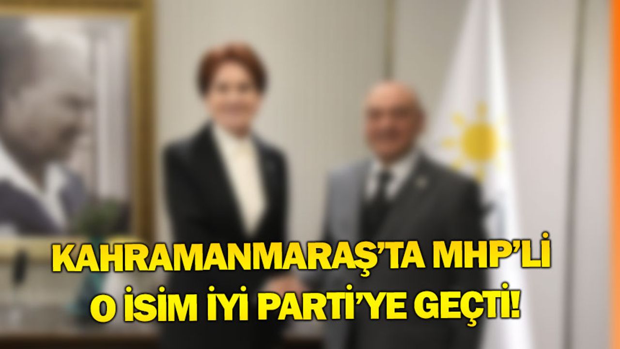İYİ Parti'nin Kahramanmaraş'ta ki transferi her yerde konuşuluyor!