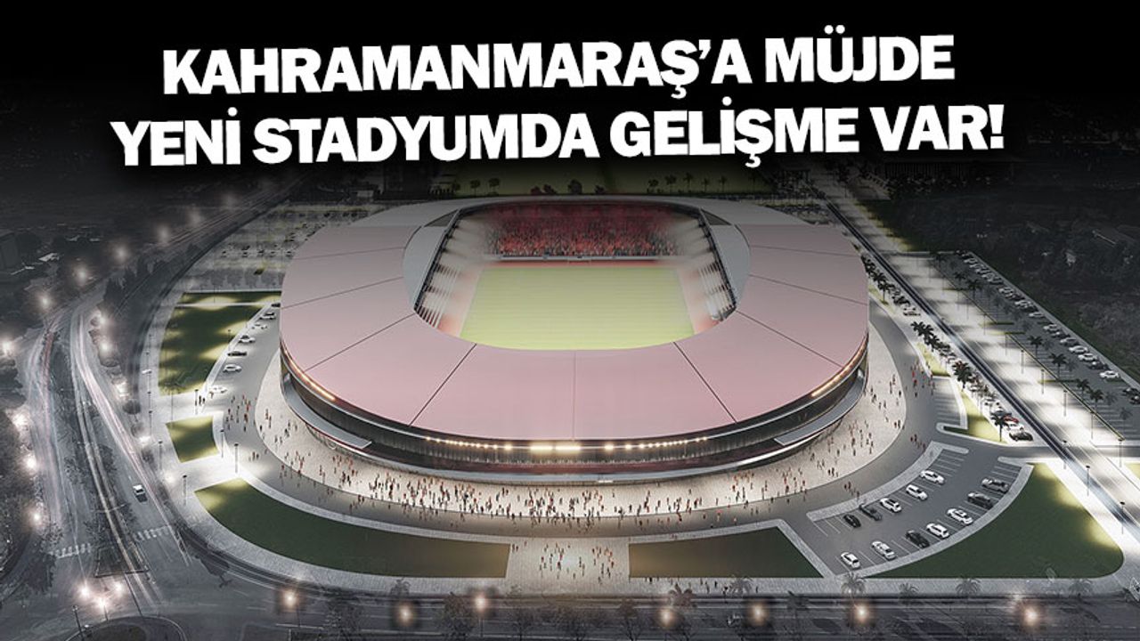 Kahramanmaraş'a yapılacak yeni stadyumda gelişme var!