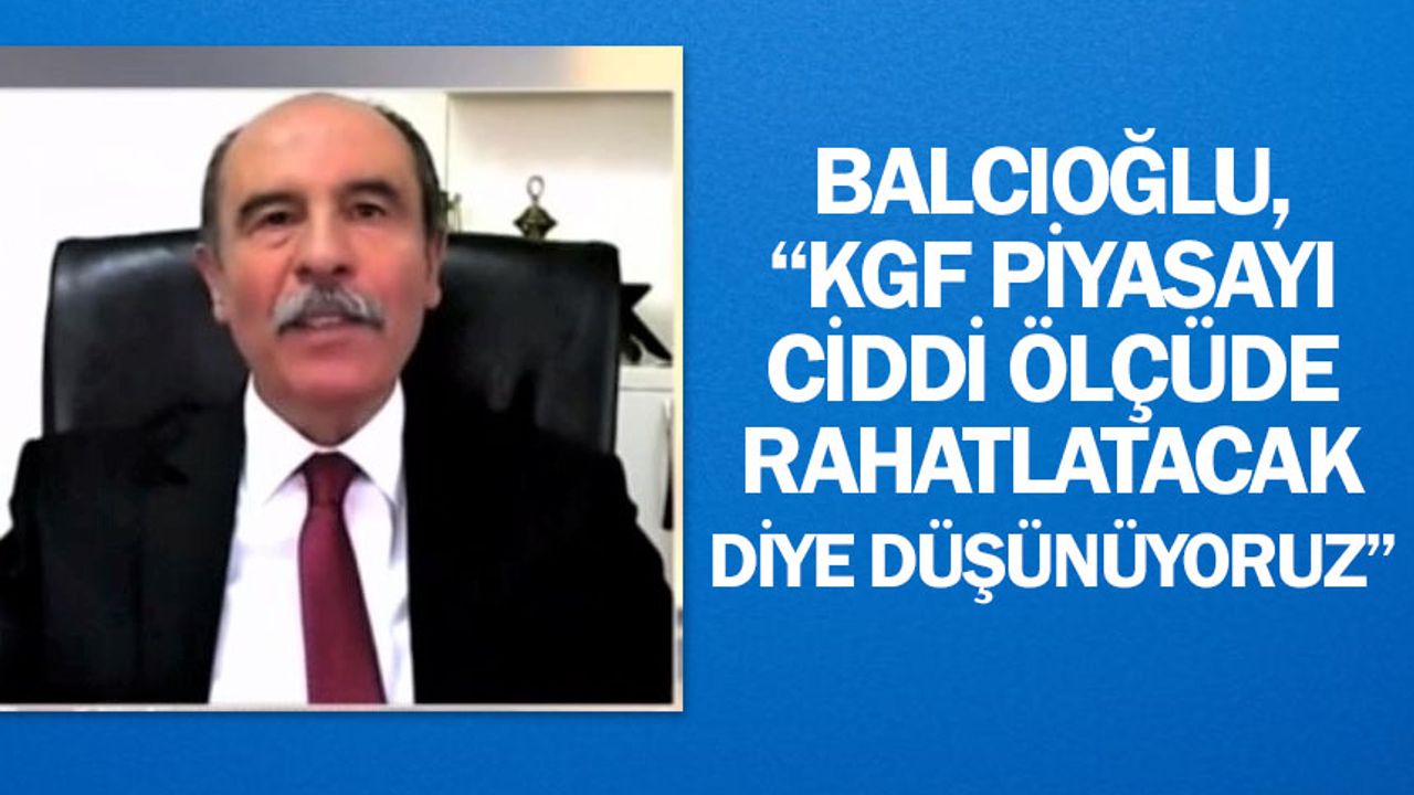 Şahin Balcıoğlu, “KGF piyasayı ciddi ölçüde rahatlatacak diye düşünüyoruz”
