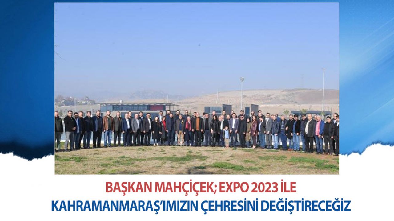 Başkan Mahçiçek; EXPO 2023 ile Kahramanmaraş’ımızın çehresini değiştireceğiz