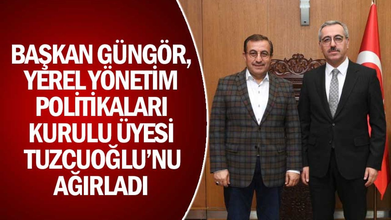 Başkan Güngör, Yerel Yönetim Politikaları Kurulu Üyesi Tuzcuoğlu’nu Ağırladı